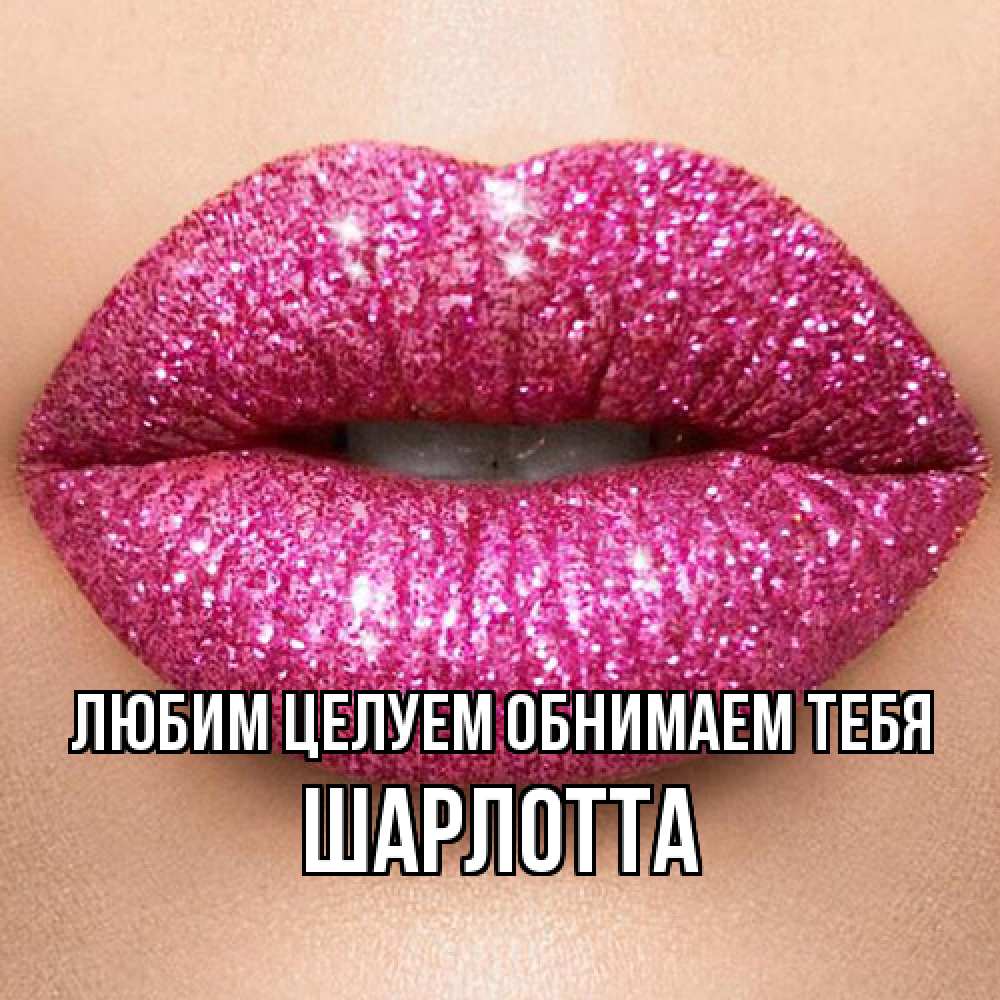 Открытка на каждый день с именем, Шарлотта Любим целуем обнимаем тебя поцелуй с подписью для парня Прикольная открытка с пожеланием онлайн скачать бесплатно 