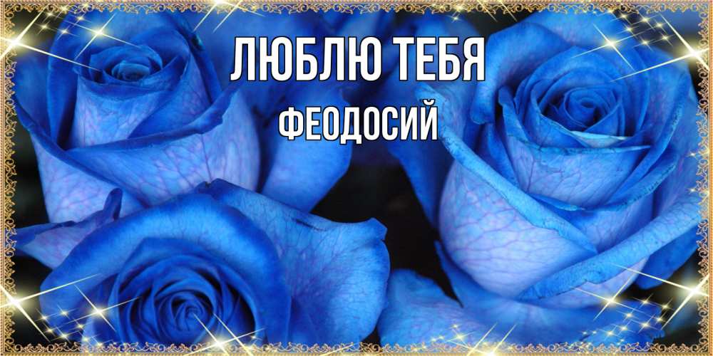 Открытка на каждый день с именем, Феодосий Люблю тебя красивые розы для милых дам на международный женский день Прикольная открытка с пожеланием онлайн скачать бесплатно 