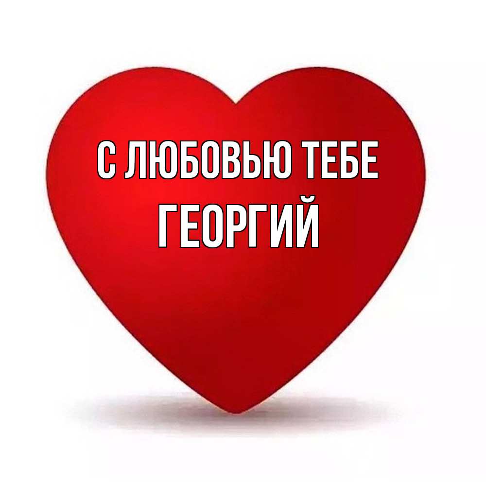 Открытка на каждый день с именем, Георгий С любовью тебе надпись Прикольная открытка с пожеланием онлайн скачать бесплатно 