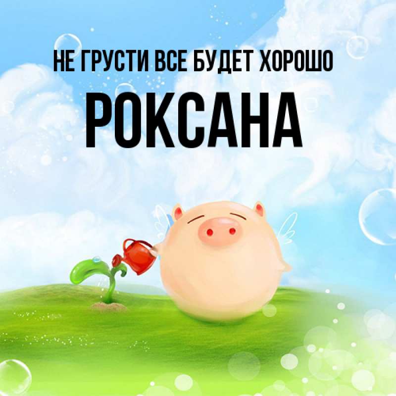 Картинка Не грусти, все будет хорошо, Роксана