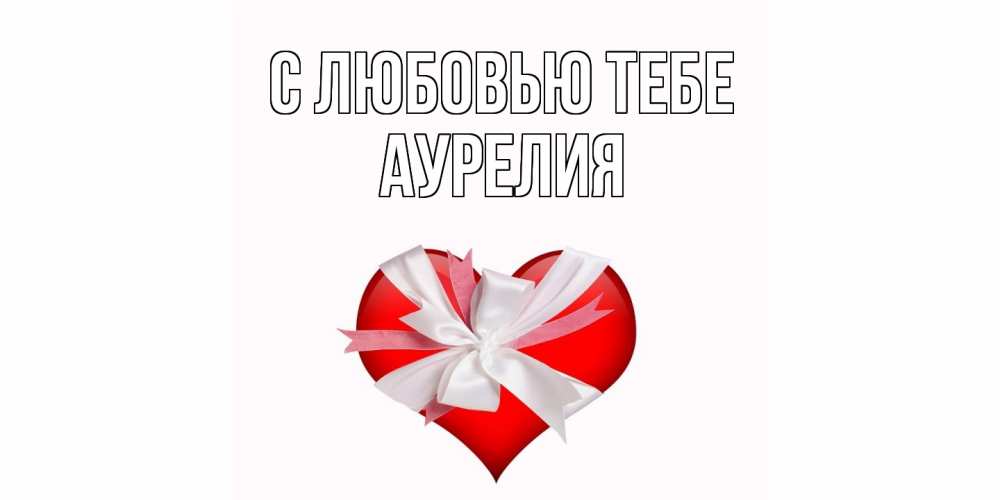 Открытка на каждый день с именем, Аурелия С любовью тебе сердце, ленты, бантик Прикольная открытка с пожеланием онлайн скачать бесплатно 