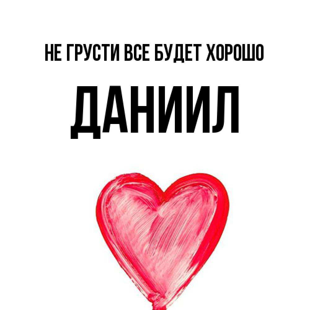 Открытка на каждый день с именем, Даниил Не грусти все будет хорошо сердечко Прикольная открытка с пожеланием онлайн скачать бесплатно 