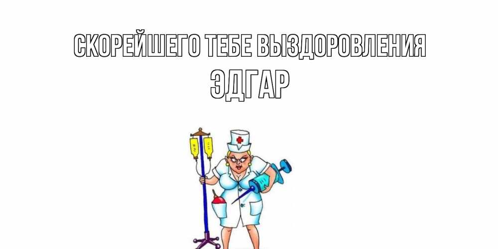 Открытка на каждый день с именем, Эдгар Скорейшего тебе выздоровления медсестра Прикольная открытка с пожеланием онлайн скачать бесплатно 