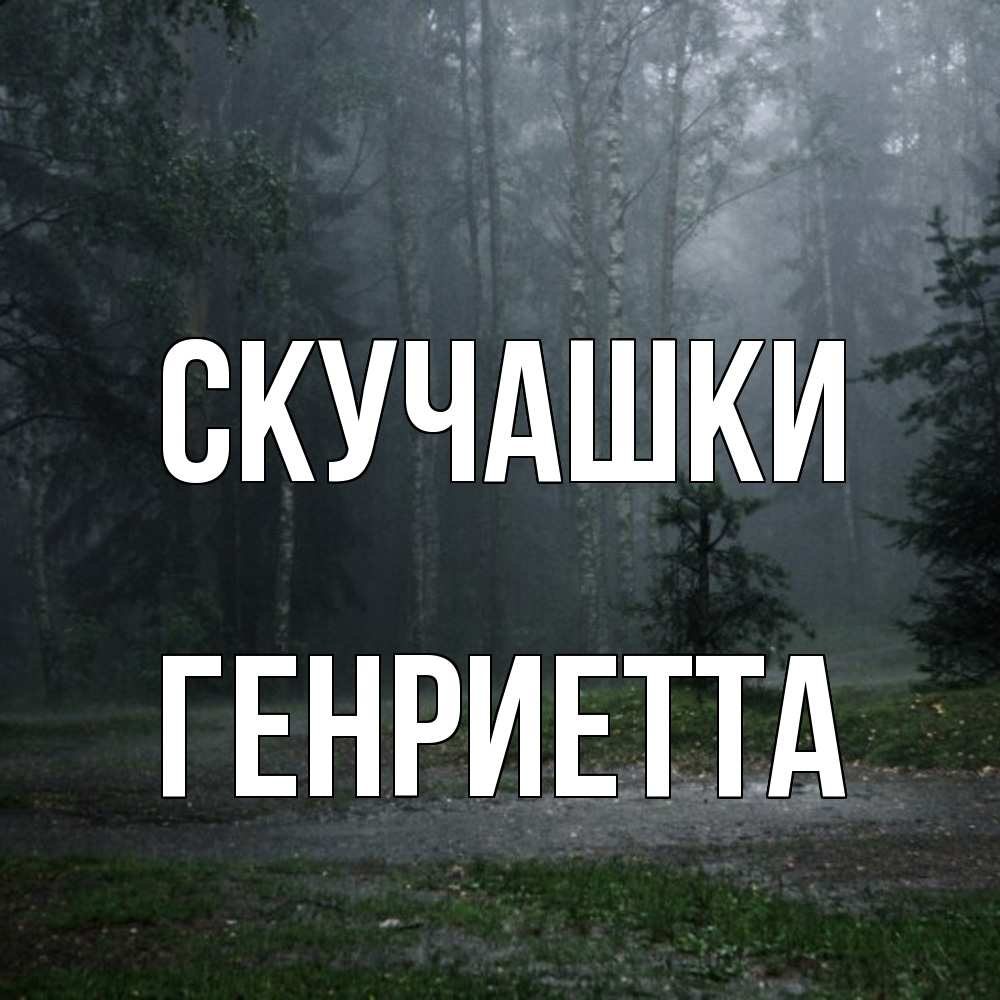 Открытка на каждый день с именем, Генриетта Скучашки одна и плохо мне Прикольная открытка с пожеланием онлайн скачать бесплатно 