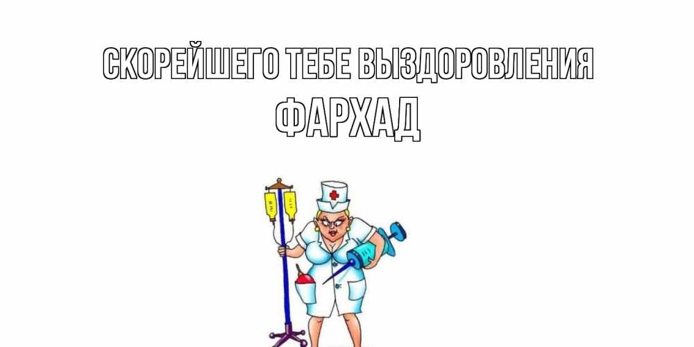 Открытка на каждый день с именем, Фархад Скорейшего тебе выздоровления медсестра Прикольная открытка с пожеланием онлайн скачать бесплатно 