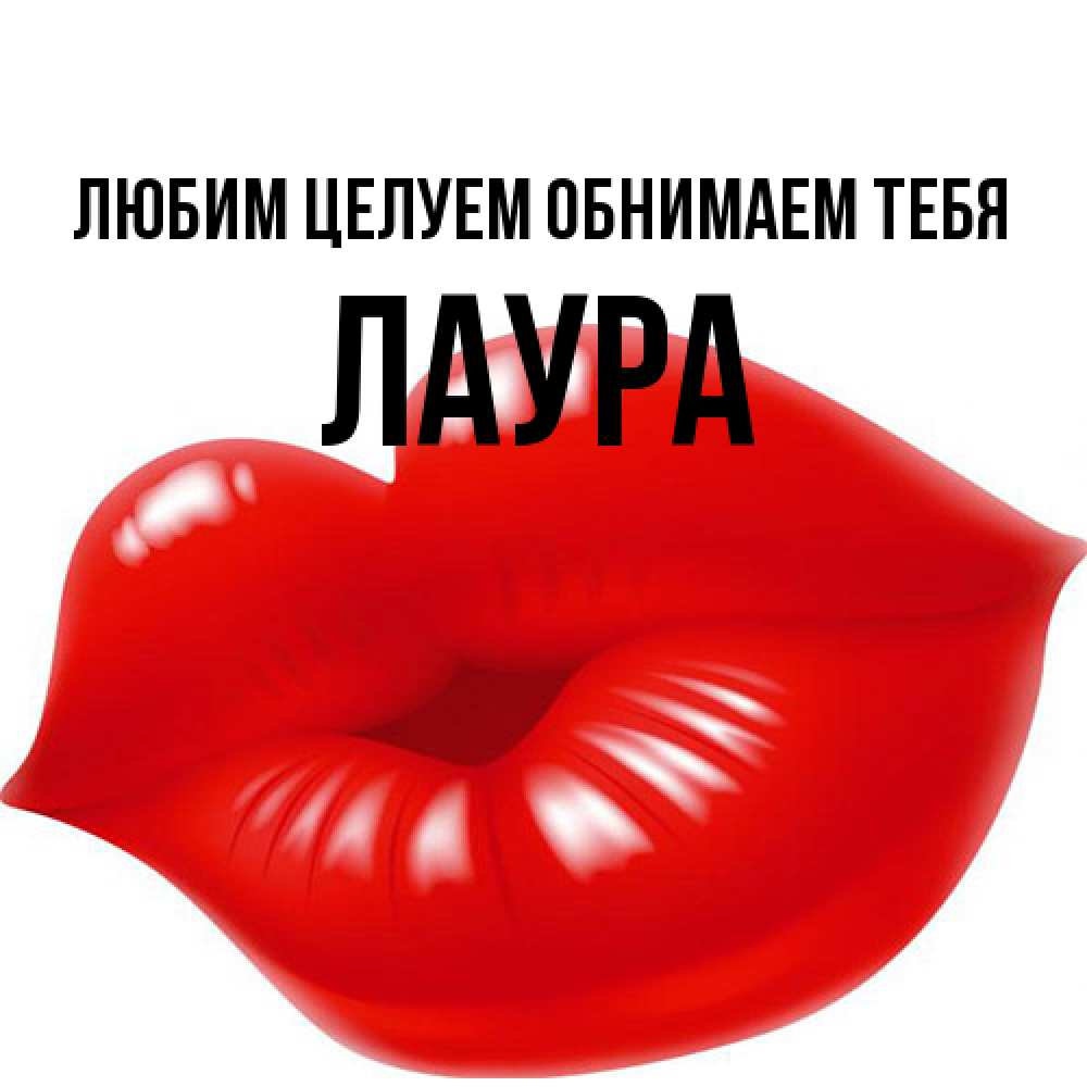 Открытка на каждый день с именем, Лаура Любим целуем обнимаем тебя губки надутые бантиком Прикольная открытка с пожеланием онлайн скачать бесплатно 