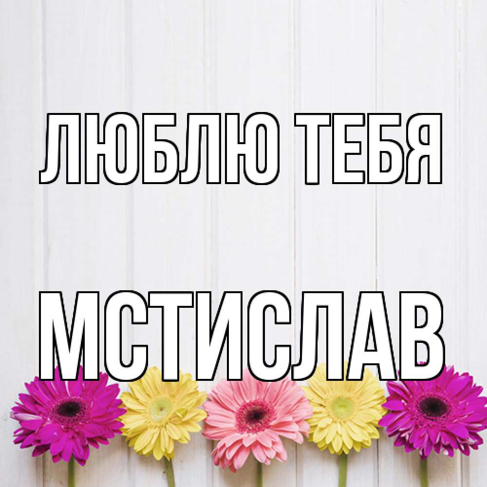 Открытка на каждый день с именем, Мстислав Люблю тебя женщинам 1 Прикольная открытка с пожеланием онлайн скачать бесплатно 