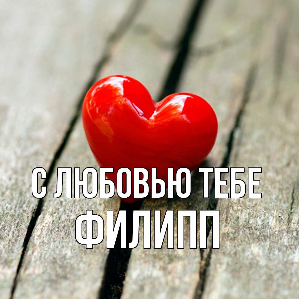 Открытка на каждый день с именем, Филипп С любовью тебе красное 2 Прикольная открытка с пожеланием онлайн скачать бесплатно 