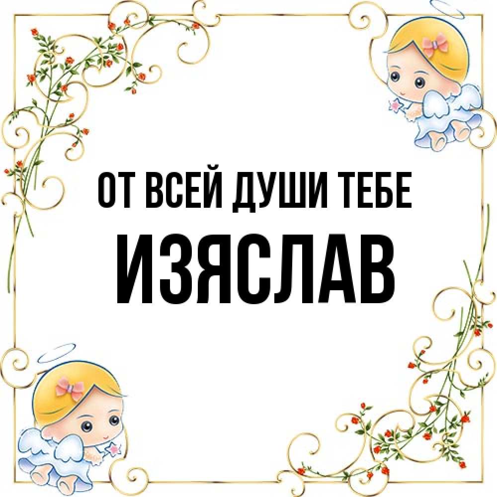 Открытка на каждый день с именем, Изяслав От всей души тебе девочки ангелы Прикольная открытка с пожеланием онлайн скачать бесплатно 