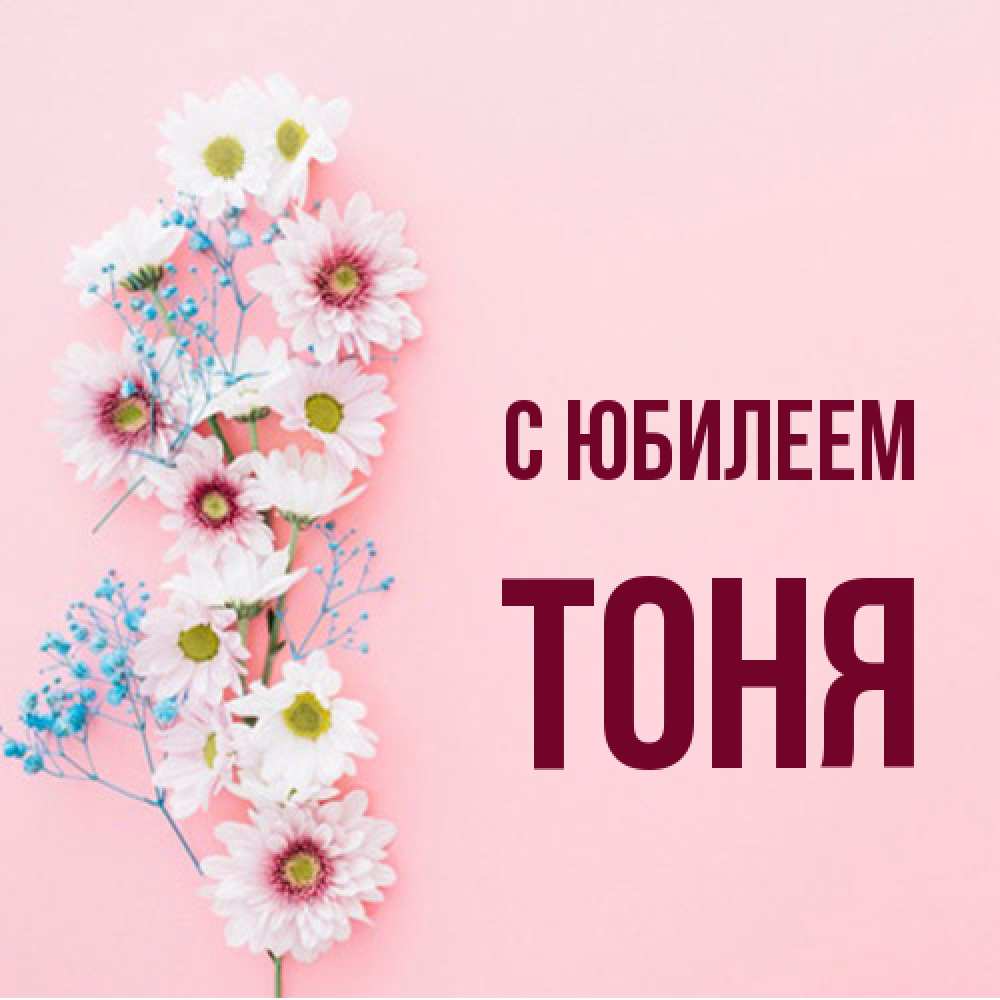 Открытка на каждый день с именем, Тоня C юбилеем Родная моя с днем рождения тебя картинка с цветами белыми и голубыми Прикольная открытка с пожеланием онлайн скачать бесплатно 