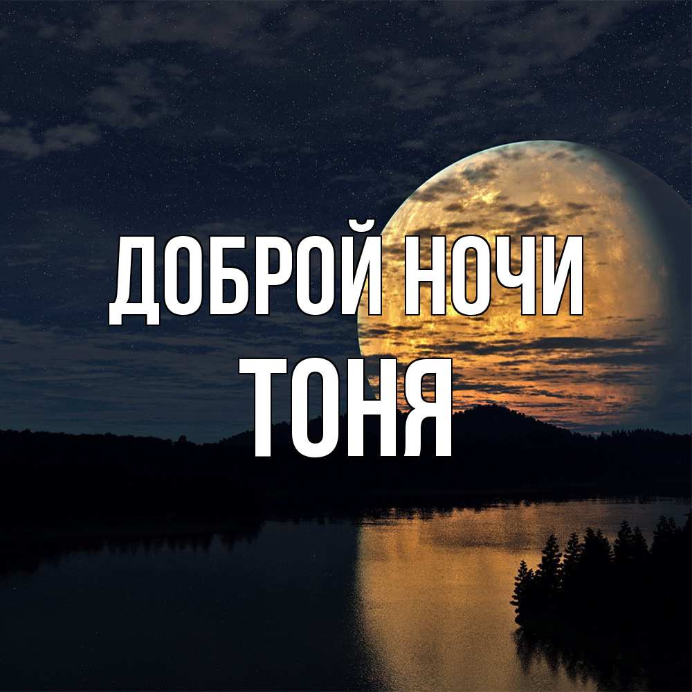 Открытка на каждый день с именем, Тоня Доброй ночи речка Прикольная открытка с пожеланием онлайн скачать бесплатно 