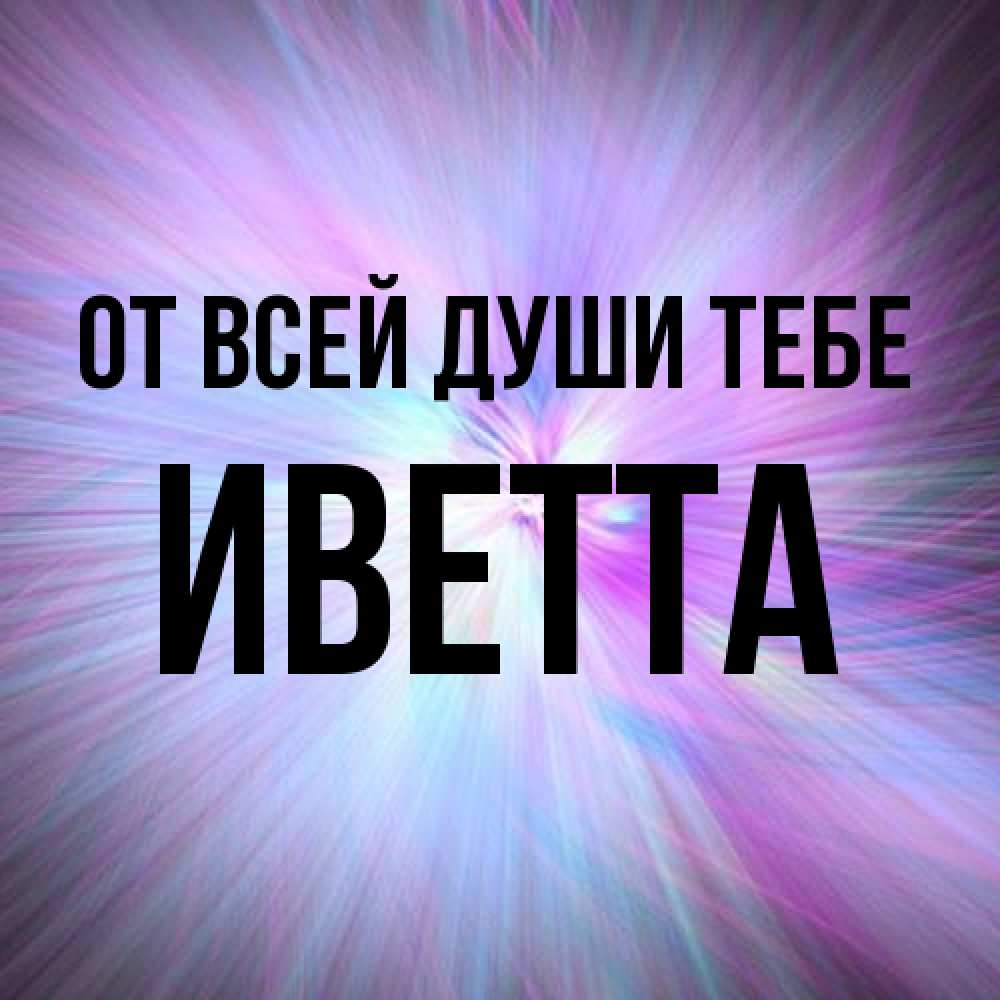 Открытка на каждый день с именем, Иветта От всей души тебе ангельский свет Прикольная открытка с пожеланием онлайн скачать бесплатно 