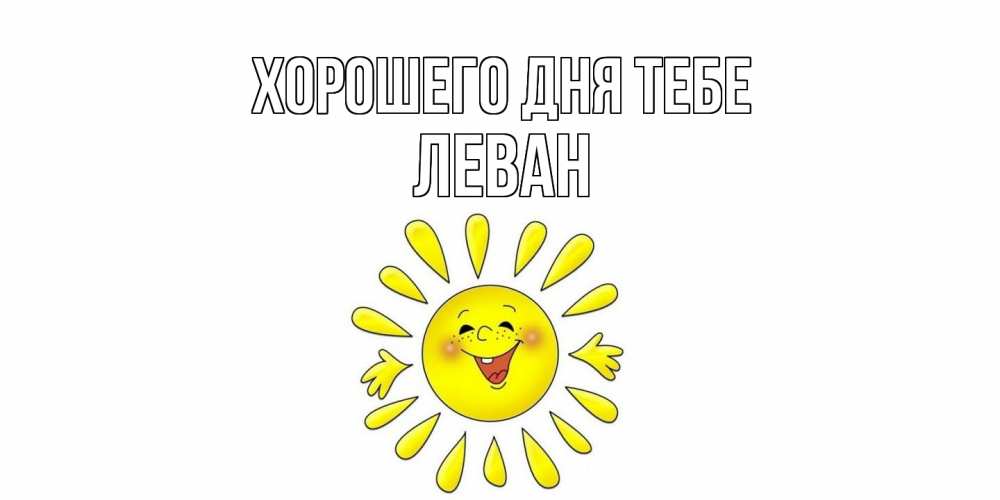 Открытка на каждый день с именем, Леван Хорошего дня тебе открытка на каждый день Прикольная открытка с пожеланием онлайн скачать бесплатно 