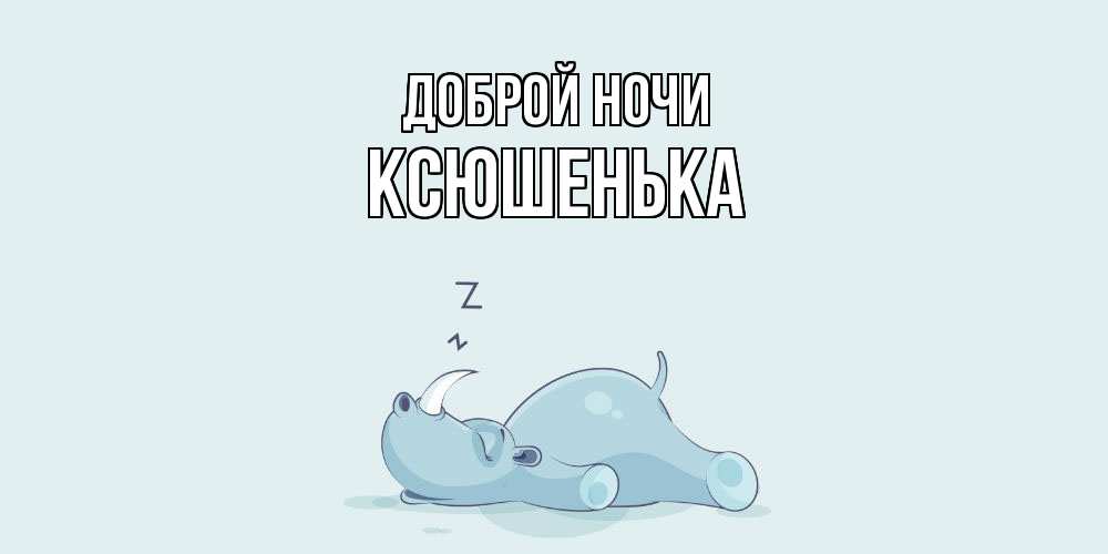 Открытка на каждый день с именем, Ксюшенька Доброй ночи сладких снов с носорогом Прикольная открытка с пожеланием онлайн скачать бесплатно 