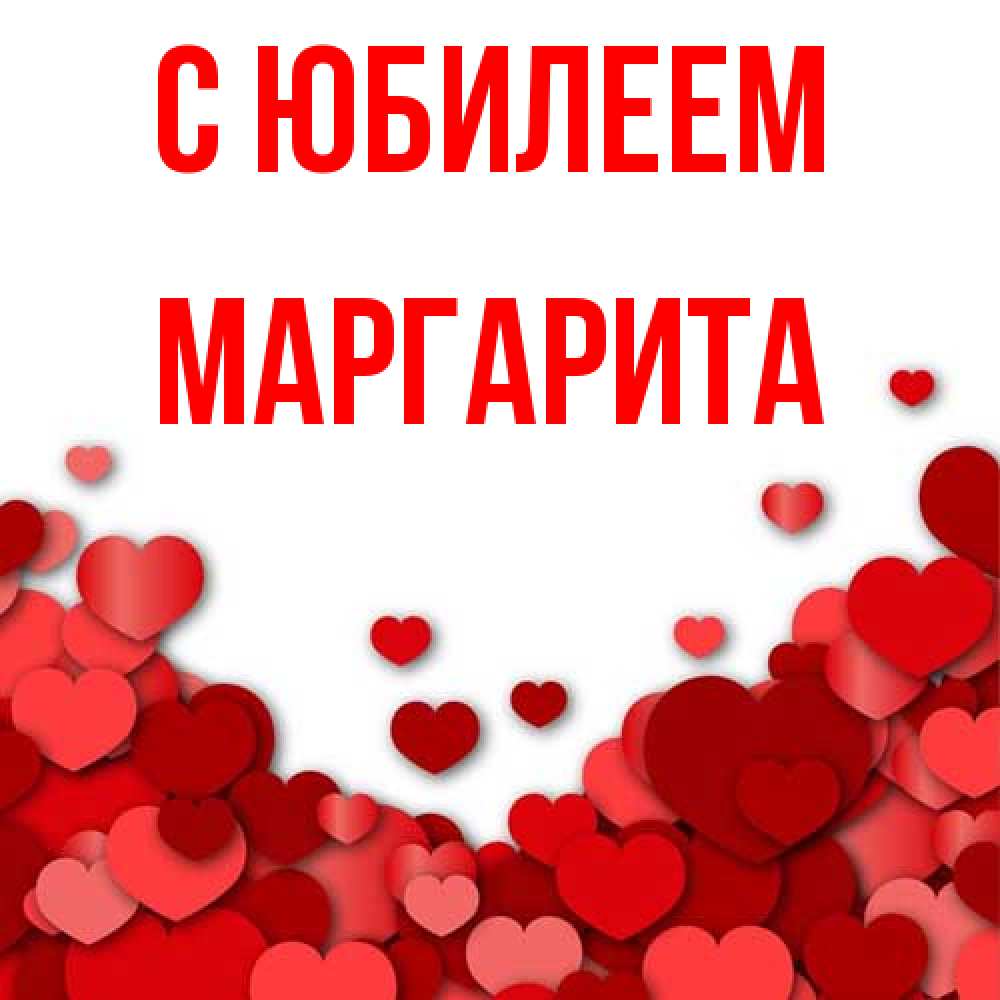 Открытка на каждый день с именем, Маргарита C юбилеем много красных сердечек о любви Прикольная открытка с пожеланием онлайн скачать бесплатно 