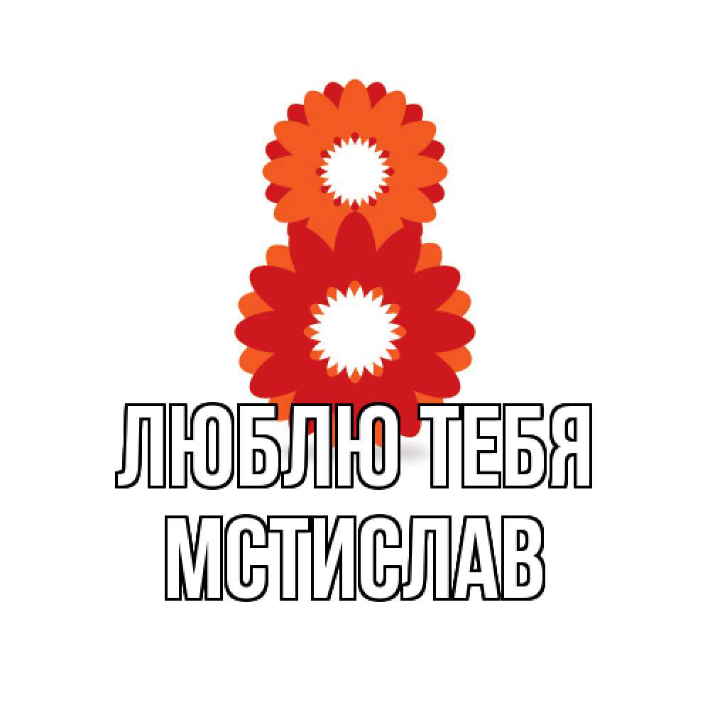 Открытка на каждый день с именем, Мстислав Люблю тебя восьмерка из лепестков Прикольная открытка с пожеланием онлайн скачать бесплатно 