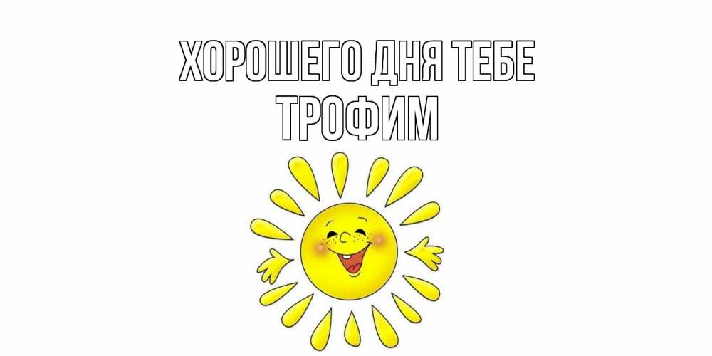 Открытка на каждый день с именем, Трофим Хорошего дня тебе открытка на каждый день Прикольная открытка с пожеланием онлайн скачать бесплатно 