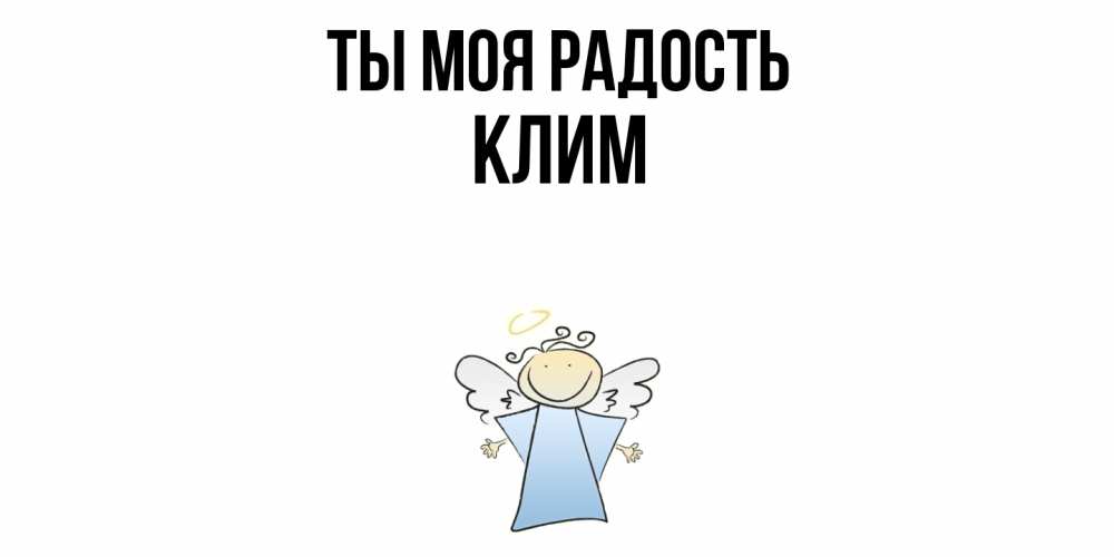 Открытка на каждый день с именем, Клим Ты моя радость ангел Прикольная открытка с пожеланием онлайн скачать бесплатно 