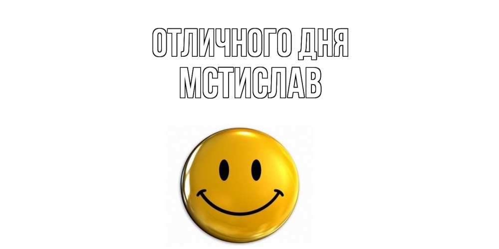 Открытка на каждый день с именем, Мстислав Отличного дня смайл Прикольная открытка с пожеланием онлайн скачать бесплатно 