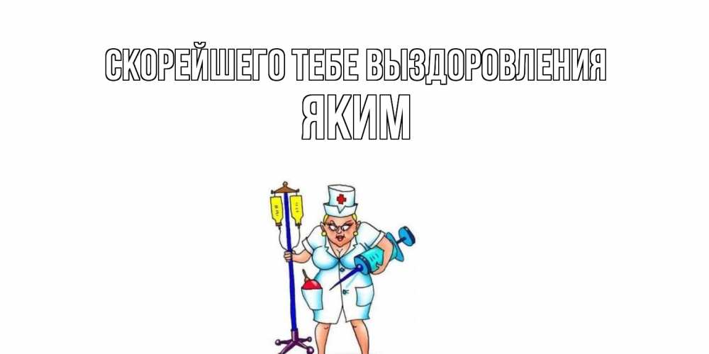 Открытка на каждый день с именем, Яким Скорейшего тебе выздоровления медсестра Прикольная открытка с пожеланием онлайн скачать бесплатно 