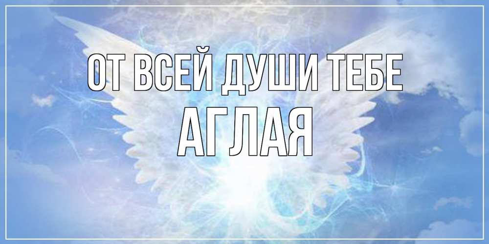 Открытка на каждый день с именем, Аглая От всей души тебе Белый ангел на небе 1 Прикольная открытка с пожеланием онлайн скачать бесплатно 