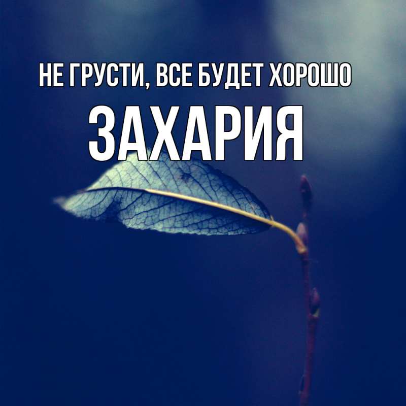 Открытка с именем, Захария, Не грусти, все будет хорошо