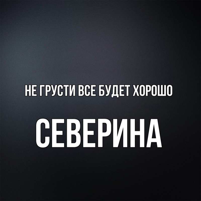 Открытка с именем, Северина, Не грусти все будет хорошо