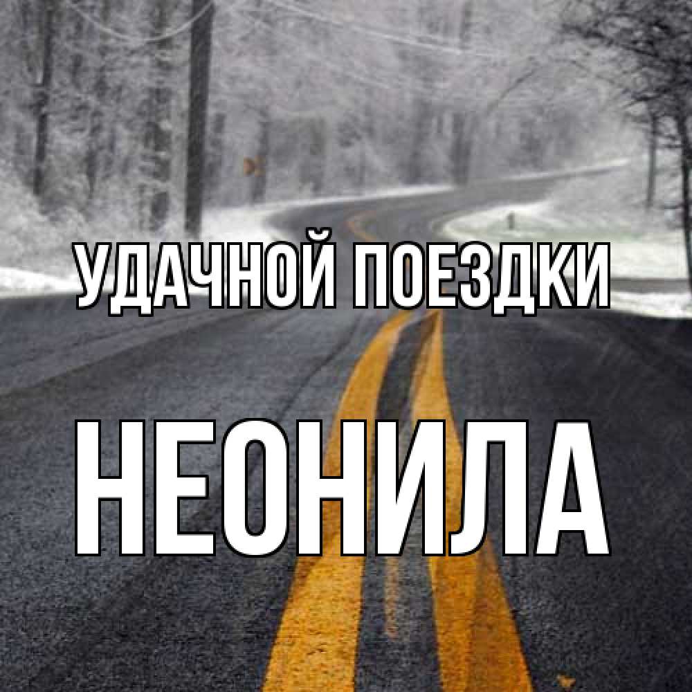 Открытка на каждый день с именем, Неонила Удачной поездки хорошего вам путешествия Прикольная открытка с пожеланием онлайн скачать бесплатно 