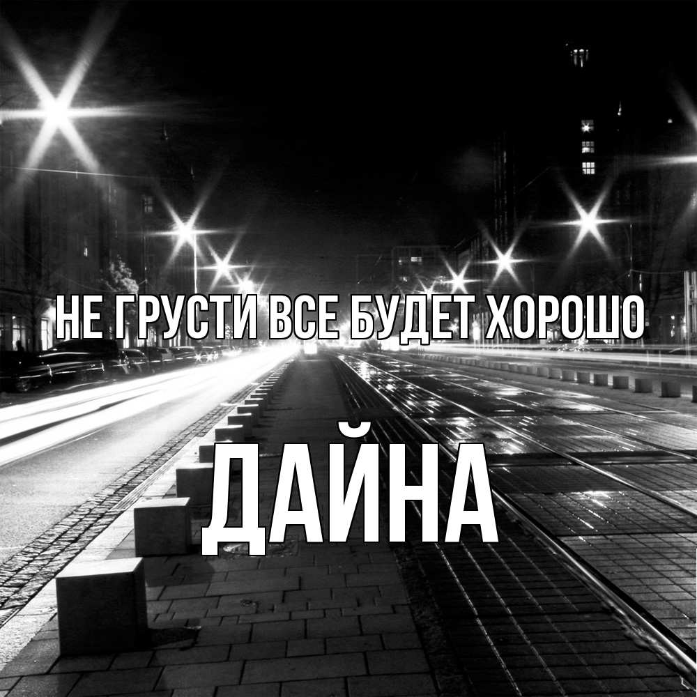 Открытка на каждый день с именем, Дайна Не грусти все будет хорошо ночной проспект Прикольная открытка с пожеланием онлайн скачать бесплатно 