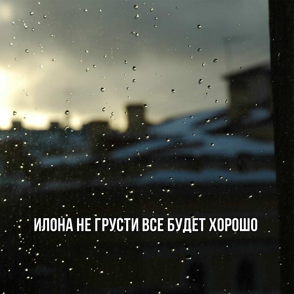 Открытка на каждый день с именем, Илона Не грусти все будет хорошо вид на крыши Прикольная открытка с пожеланием онлайн скачать бесплатно 