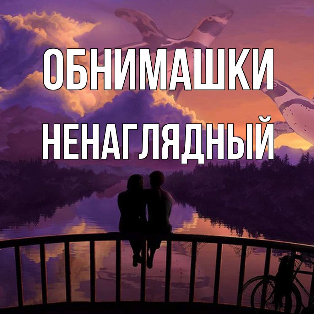 Открытка на каждый день с именем, Ненаглядный Обнимашки парочка сидит на мосте или на набережной Прикольная открытка с пожеланием онлайн скачать бесплатно 