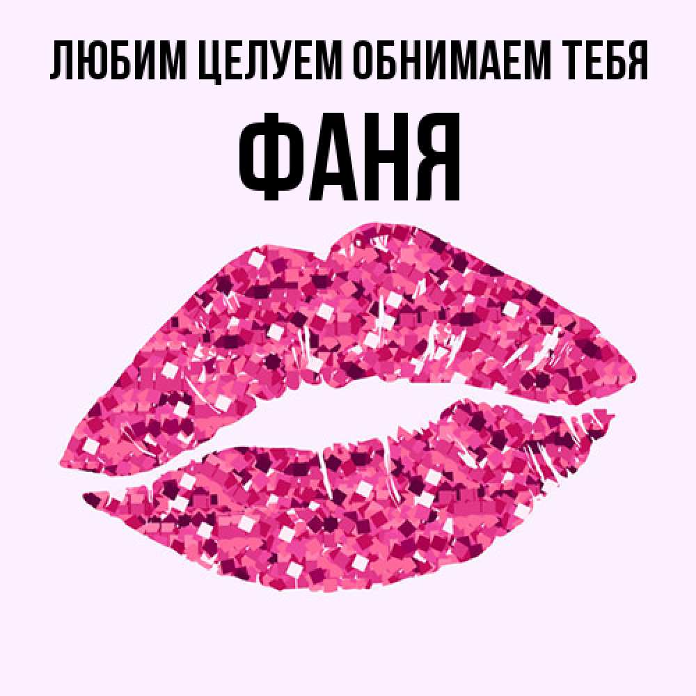 Открытка на каждый день с именем, Фаня Любим целуем обнимаем тебя открытка с женскими губами и поцелуем для парня Прикольная открытка с пожеланием онлайн скачать бесплатно 