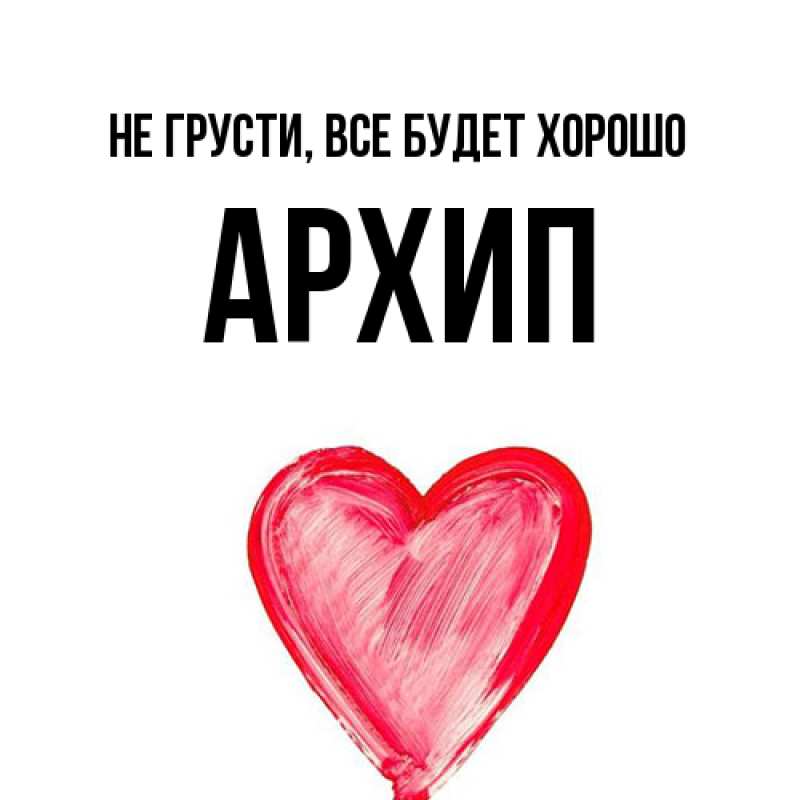 Открытка с именем, Архип, Не грусти, все будет хорошо