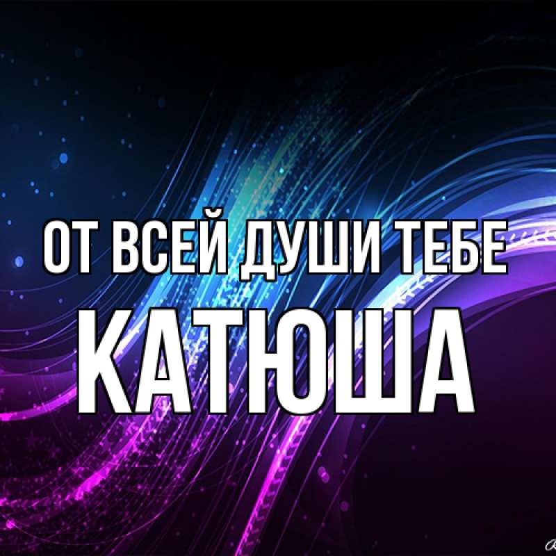 Открытка с именем, Катюша, От всей души тебе