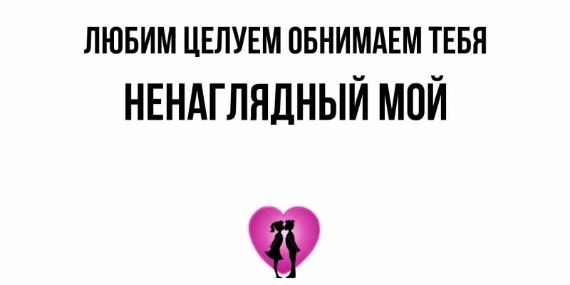 Открытка с именем, Ненаглядный мой, Любим целуем обнимаем тебя