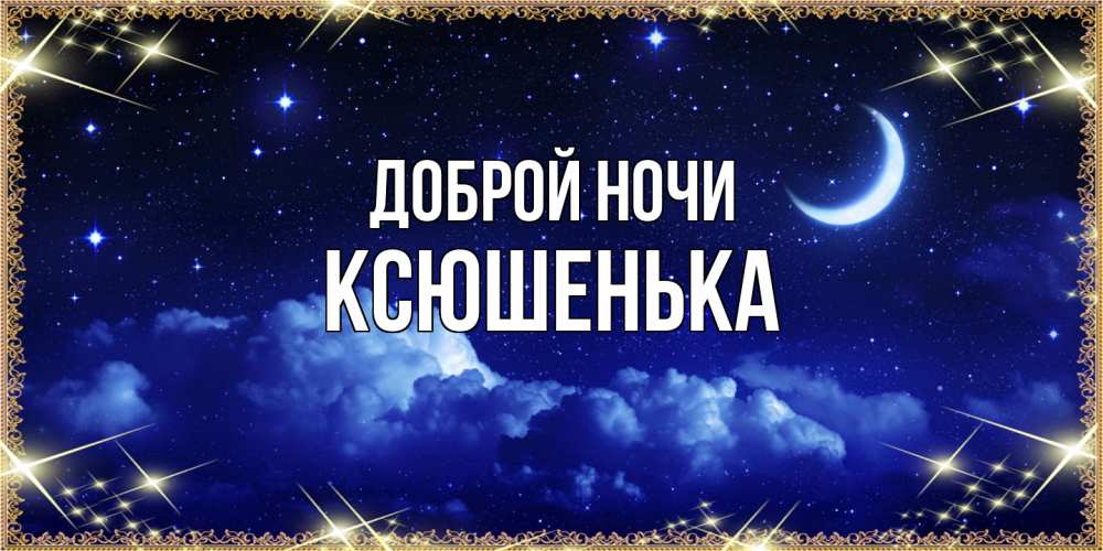 Открытка на каждый день с именем, Ксюшенька Доброй ночи хорошо выспаться и удачной ночи Прикольная открытка с пожеланием онлайн скачать бесплатно 