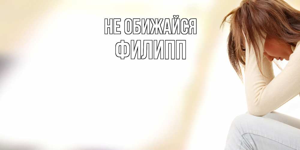 Открытка на каждый день с именем, Филипп Не обижайся прости меня с девушкой Прикольная открытка с пожеланием онлайн скачать бесплатно 