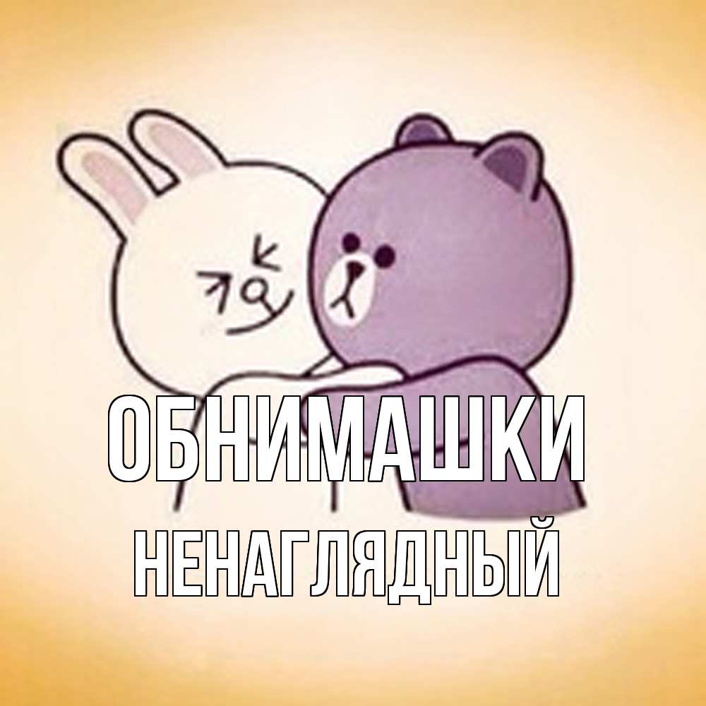 Открытка на каждый день с именем, Ненаглядный Обнимашки обнимашки Прикольная открытка с пожеланием онлайн скачать бесплатно 