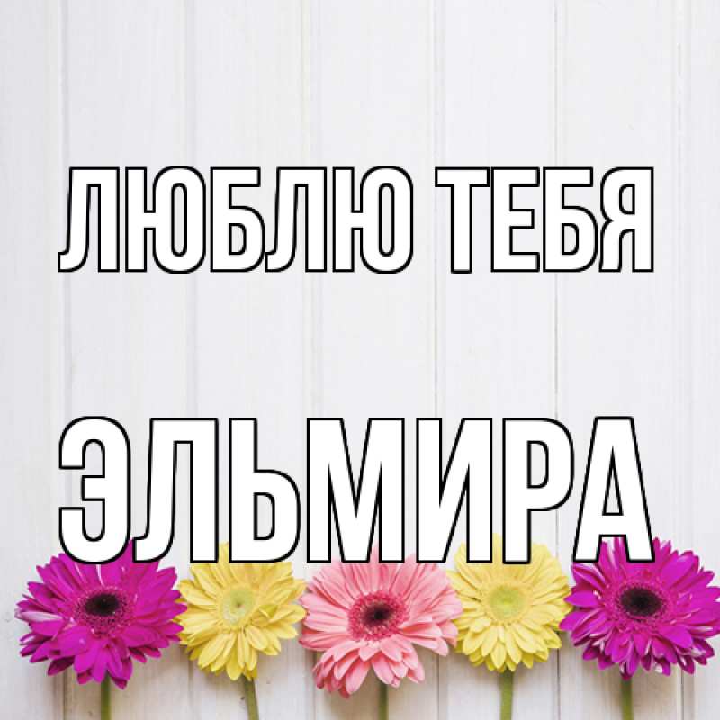 Открытка с именем, Эльмира, Люблю тебя