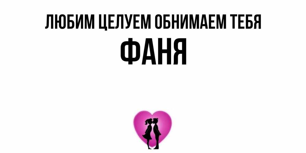 Открытка на каждый день с именем, Фаня Любим целуем обнимаем тебя поцелуй Прикольная открытка с пожеланием онлайн скачать бесплатно 