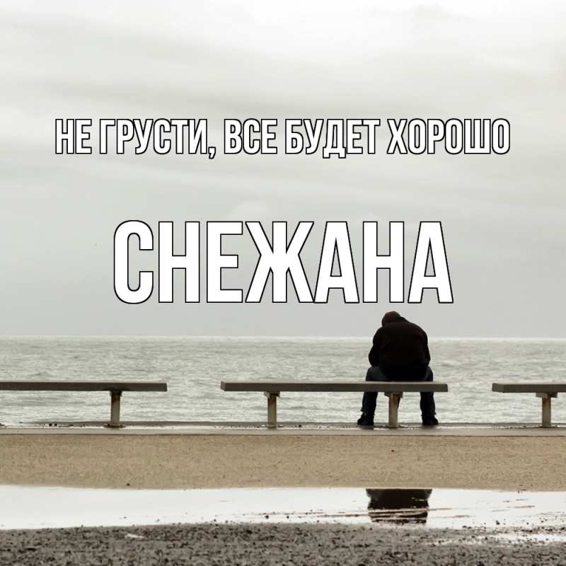 Открытка с именем, Снежана, Не грусти, все будет хорошо
