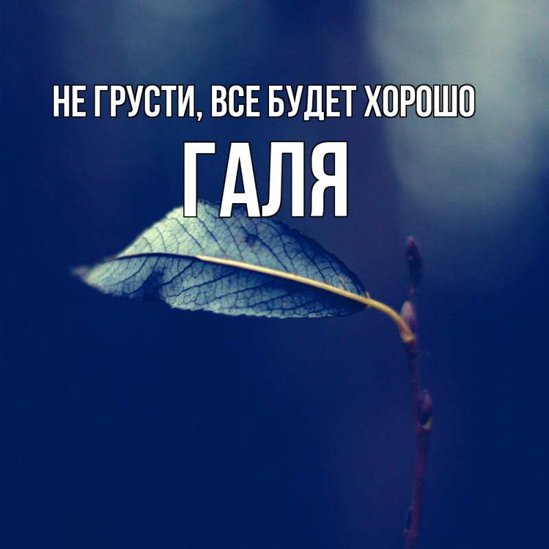 Открытка с именем, Галя, Не грусти, все будет хорошо