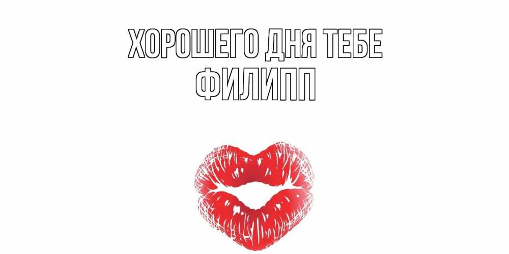 Открытка на каждый день с именем, Филипп Хорошего дня тебе Поцелуй Прикольная открытка с пожеланием онлайн скачать бесплатно 