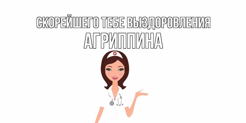 Открытка на каждый день с именем, Агриппина Скорейшего тебе выздоровления не болей с медсестрой Прикольная открытка с пожеланием онлайн скачать бесплатно 