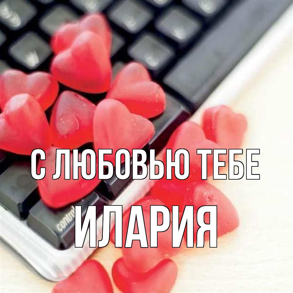 Открытка на каждый день с именем, Илария С любовью тебе конфеты в виде сердец Прикольная открытка с пожеланием онлайн скачать бесплатно 