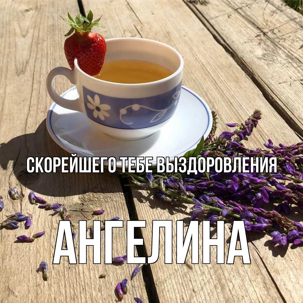 Открытка на каждый день с именем, Ангелина Скорейшего тебе выздоровления чай Прикольная открытка с пожеланием онлайн скачать бесплатно 