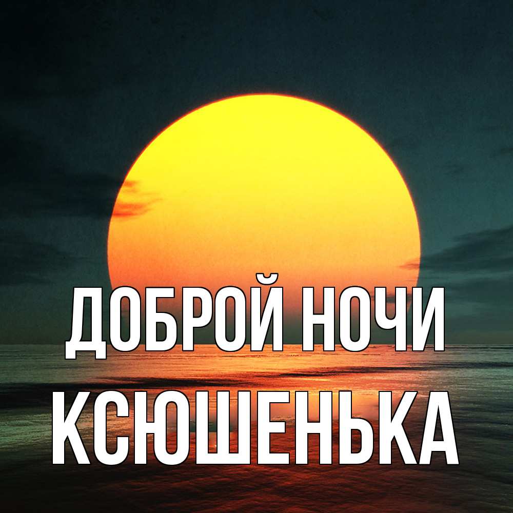 Открытка на каждый день с именем, Ксюшенька Доброй ночи огромный диск солнц Прикольная открытка с пожеланием онлайн скачать бесплатно 