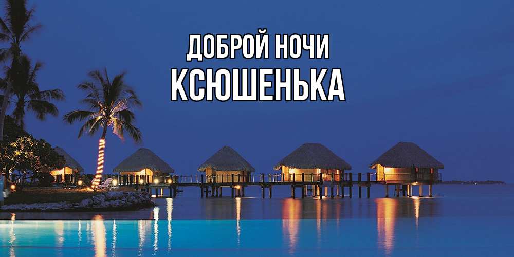 Открытка на каждый день с именем, Ксюшенька Доброй ночи морское пожелание сладких снов Прикольная открытка с пожеланием онлайн скачать бесплатно 
