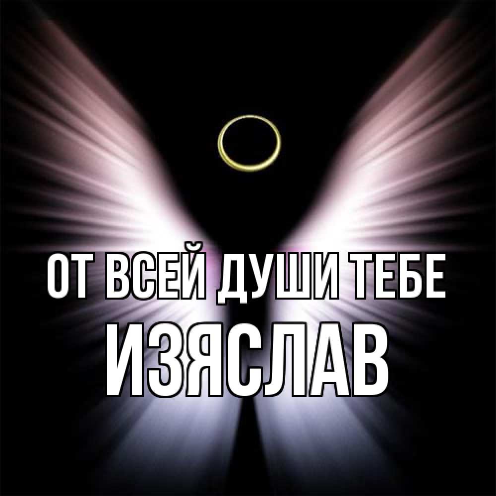 Открытка на каждый день с именем, Изяслав От всей души тебе ангел из света Прикольная открытка с пожеланием онлайн скачать бесплатно 