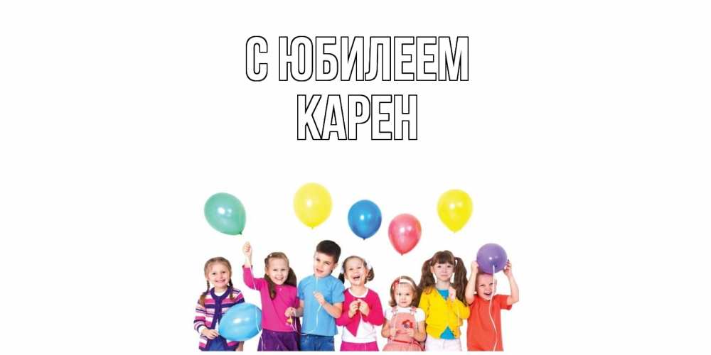 Открытка на каждый день с именем, Карен C юбилеем Дети, шары Прикольная открытка с пожеланием онлайн скачать бесплатно 
